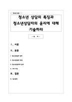 청소년 상담의 특징과 청소년상담자의 윤리에 대해 기술하라-1
