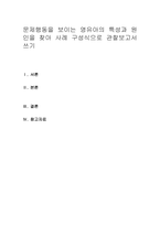 문제행동을 보이는 영유아의 특성과 원인을 찾아 사례 구성식으로 관찰보고서-1