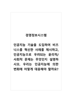 경영정보시스템_인공지능 기술을 도입하여 비즈니스를 혁신한 사례를 제시하고, 인공지능으로 우려되는 윤리적 사회적 문제는 무엇인지 설명하시오 우리는 인공지능에 의한 변화에 어떻게 대응해야 할까요-1