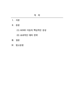 이상심리학_주의력 결핍과잉 행동장애(ADHD)를 가진 아동의 핵심적인 증상을 3가지 종류 이상 상세하게 정리하고, 이러한 증상이 나올 때 학습자가 아동의 부모나 교사라고 가정하고 효과적으로 대처할 수 있는 방법을 기술하시오-2