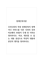 장애인복지론_우리나라의 특정 장애인복지 정책이나 서비스를 다른 나라의 것과 비교해서 A4용지 두세 장 이하로 정리하시오 비교, 대조할 수 있는 내용 중심으로 특징적 내용과 본인의 생각을 정리하시오-1