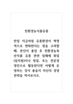 친환경농식품유통_만일 지금처럼 유통환경이 혁명적으로 변화한다는 점을 고려할 때, 본인이 졸업 후 친환경농축산식품 유통 관련 업체에 취업(임직원)이나 창업, 또는 전문경영인으로 활동한다면 어떻게 운영하는 것이 좋을지 자신의 경영전략을 적어보시오-1