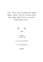 자신의 아동기의 발달에 따른 변화에 대해서 기술하고 아동기의 부모와의 관계에 대한 사례를 통해서 앞으로의 부모교육의 방향에 대해 논하시오-1