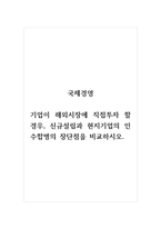국제경영_기업이 해외시장에 직접투자 할 경우, 신규설립과 현지기업의 인수합병의 장단점을 비교하시오-1