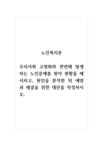 노인복지론_우리사회 고령화와 관련해 발생하는 노인문제를 찾아 현황을 제시하고, 원인을 분석한 뒤 예방과 해결을 위한 대안을 작성하시오-1