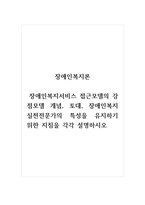 장애인복지론_장애인복지서비스 접근모델의 강점모델 개념, 토대, 장애인복지 실천전문가의 특성을 유지하기 위한 지침을 각각 설명하시오-1