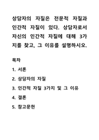 상담자의 자질은 전문적 자질과 인간적 자질이 있다 상담자로서 자신의 인간적 자질에 대해 3가지를 찾고, 그 이유를 설명하시오-1