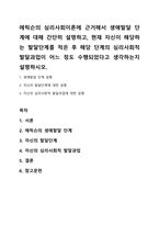 에릭슨의 심리사회이론에 근거해서 생애발달 단계에 대해 간단히 설명하고, 현재 자신이 해당하는 발달단계를 적은 후 해당 단계의 심리사회적 발달과업이 어느 정도 수행되었다고 생각하는지 설명하시오-1