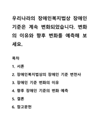 우리나라의 장애인복지법상 장애인 기준은 계속 변화되었습니다 변화의 이유와 향후 변화를 예측해 보세요-1