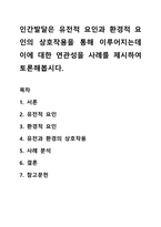 인간발달은 유전적 요인과 환경적 요인의 상호작용을 통해 이루어지는데 이에 대한 연관성을 사례를 제시하여 토론해봅시다-1