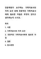 전문학회가 요구하는 가족치료사의 자격 요건 외에 전문적인 가족치료사에게 필요한 자질은 무엇이 있다고 생각하는지 쓰시오-1