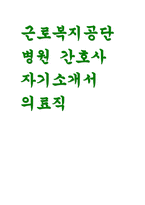 근로복지공단병원 자기소개서- 근로복지공단병원 간호사 자소서 근로복지공단병원 고객마인드(공감능력, 상담능력 직업윤리 등) 지원분야 직무이해(직무관련 자격취득, 직무경력, 지원동기) 자기계발 노력(활동경력, 수상경력 등)-1