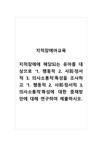 지적장애아교육_지적장애에 해당되는 유아를 대상으로 1 행동적 2 사회정서적 3 의사소통적 특성을 조사하고 1 행동적 2 사회정서적 3 의사소통적특성에 대한 중재방안에 대해 연구하여 제출하시오-1