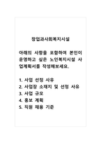 창업과사회복지시설_아래의 사항을 포함하여 본인이 운영하고 싶은 노인복지시설 사업계획서를 작성해보세요 1 사업 선정 사유 2 사업장 소재지 및 선정 사유 3 사업 규모 4 홍보 계획 5 직원 채용 기준-1