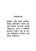 자폐장애교육_매체(TV, 영화 등)에 등장하는 자폐성 장애아동의 사회적 상호작용 특성과 의사소통 특성을 기술하시오 그리고 이 아동에게 효과적인 사회적 기술 및 의사소통 지원방법이 무엇일지 구체적으로 작성하시오 (1)-1