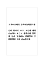외국어로서의한국어능력평가론_언어 평가의 5가지 요건에 대해 서술하고 요건이 충족되지 않았을 경우 발생하는 문제점과 상관관계에 대해 서술하시오-1