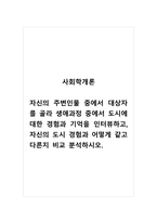 사회학개론_자신의 주변인물 중에서 대상자를 골라 생애과정 중에서 도시에 대한 경험과 기억을 인터뷰하고, 자신의 도시 경험과 어떻게 같고 다른지 비교 분석하시오-1