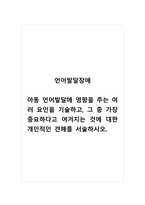 언어발달장애_아동 언어발달에 영향을 주는 여러 요인을 기술하고, 그 중 가장 중요하다고 여겨지는 것에 대한 개인적인 견해를 서술하시오-1