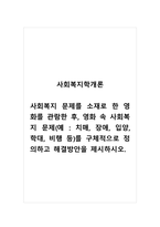 사회복지학개론_사회복지 문제를 소재로 한 영화를 관람한 후, 영화 속 사회복지 문제(예 치매, 장애, 입양, 학대, 비행 등)를 구체적으로 정의하고 해결방안을 제시하시오-1