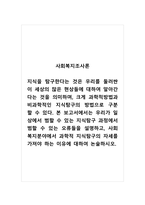 사회복지조사론_지식을 탐구한다는 것은 우리를 둘러싼 이 세상의 많은 현상들에 대하여 알아간다는 것을 의미하며, 크게 과학적방법과 비과학적인 지식탐구의 방법으로 구분 할 수 있다 본 보고서에서는 우리가 일상에서 범할 수 있는 지식탐구 과정에서 범할 수 있는 오류들을 설명하고, 사회복지분야에서 과학적 지식탐구의 자세를 가져야 하는 이유에 대하여-1