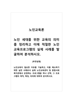 노인교육론_노인 세대를 위한 교육의 의미를 정리하고 이에 적절한 노인교육프로그램의 실제 사례를 발굴하여 분석하시오 부연설명_노인교육이 필요한 이유를 기술하고, 이를 해소하기 위한 실천 사례로서 실제 노인교육센터 및 종합사회복지관에서 운영하는 프로그램을 하나 선택, 그 프로그램의 목적, 특징, 의의에 대하여 분석하시오-1