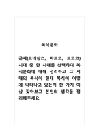 복식문화_근세(르네상스, 바로코, 로코코) 시대 중 한 시대를 선택하여 복식문화에 대해 정리하고 그 시대의 복식이 현대 복식에 어떻게 나타나고 있는지 한 가지 이상 찾아보고 본인의 생각을 정리해주세요-1