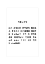 사회심리학_자기 개념이란 무엇인지 정의하고, 학습자의 자기개념이 어떠한지 작성하시오 또한 본 강의를 통해 자기개념에 변화를 주고 싶은 부분이 있다면 어떤 것인지 서술하시오-1