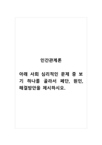 인간관계론_아래 사회 심리적인 문제 중 보기 하나를 골라서 폐단, 원인, 해결방안을 제시하시오 -1