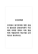 인간관계론_조직에서 동기부여에 대한 관심의 필요성과 공정성이론이 자신에게 어떠한 면에서 더욱 절실하게 적용되어야 하는지를 논리적으로 제시하시오-1