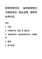 장애인복지의 실천과정에서 사례관리의 중요성에 대하여 논하시오-1