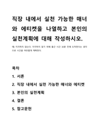 직장 내에서 실천 가능한 매너와 에티켓을 나열하고 본인의 실천계획에 대해 작성하시오-1