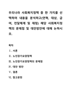 우리나라 사회복지정책 중 한 가지를 선택하여 내용을 분석하고(연혁, 대상, 급여, 전달체계 및 재정) 해당 사회복지정책의 문제점 및 대안방안에 대해 논하시오-1
