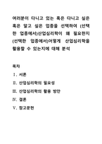 여러분이 다니고 있는 혹은 다니고 싶은 혹은 알고 싶은 업종을 선택하여 (선택한 업종에서)산업심리학이 왜 필요한지 (선택한 업종에서)어떻게 산업심리학을 활용할 수 있는지에 대해 분석-1