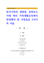 한국가족의 변화를 살펴보고 이에 따라 가족생활교육에서 반영해야 할 사항들을 2가지씩 서술-1