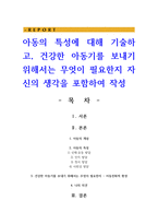 아동의 특성에 대해 기술하고 건강한 아동기를 보내기 위해서는 무엇이 필요한지 자신의 생각을 포함하여 작성-1