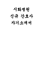 [시화병원 간호사 자기소개서] 합격 예문 시화병원 자소서 시화병원에서의 역할 및 포부 직업윤리관 희망업무(지원부서)-1