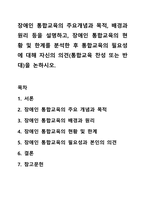 장애인 통합교육의 주요개념과 목적, 배경과 원리 등을 설명하고, 장애인 통합교육의 현황 및 한계를 분석한 후 통합교육의 필요성에 대해 자신의 의견(통합교육 찬성 또는 반대)을 논하시오.-1