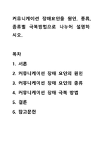 커뮤니케이션 장애요인을 원인, 종류, 종류별 극복방법으로 나누어 설명하시오.-1