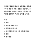 측정과 척도의 개념을 설명하고, 측정의 4가지 수준이 갖는 특징을 기술하고, 조사연구에서 측정의 수준을 반영하는 것이 왜 중요한지 자신의 생각을 쓰시오.-1