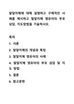 발달지체에 대해 설명하고 구체적인 사례를 제시하고 발달지체 영유아의 부모상담, 지도방법을 기술하시오.-1