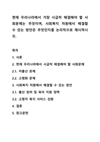 현재 우리나라에서 가장 시급히 해결해야 할 사회문제는 무엇이며, 사회복지 차원에서 해결할 수 있는 방안은 무엇인지를 논리적으로 제시하시오.-1
