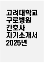 [고려대학교 구로병원 자기소개서] 2025년 고려대학교 구로병원 간호사 자소서 합격예문 고려대학교 구로병원 간호사 자기소개서 신규간호사 지원동기 고려대학교 구로병원 자소서-1