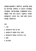 골목놀이(술래잡기, 말뚝박기, 숨바꼭질 등등)중 한가지를 선택하고 이 놀이가 인지발달, 언어발달, 사회‘정서발달, 신체발달에 미치는 영향은 어떤 것이 있는지 기술하고 이러한 골목놀이가 사라져 가는 것에 대한 자신의 의견을 기술하시오.-1