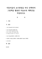 아동미술의 교수방법을 하나 선택하여 그림책을 활용한 미술교육 계획안을 작성하시오-1