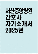 [서산중앙병원 자기소개서] 2025년 서산중앙병원 간호사 자소서 합격예문 서산중앙병원 간호사 자기소개서 서산중앙병원 신규간호사 지원동기 서산중앙병원 자소서-1