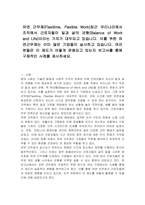 유연 근무제(Flexitime, Flexible Work)최근 우리나라에서 조직에서 근로자들이 일과 삶의 균형(Balance of Work and Life)이라는 가치가 대두되고 있습니다 이를 위한 유연근무제는 이미 많은 기업들이 실시하고 있습니다 여러분들은 이 제도가 어떻게 운용되고 있는지 보고서를 통해 구체적인 사례를 제시하세요-1
