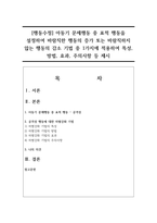 [행동수정] 아동기 문제행동 중 표적 행동을 설정하여 바람직한 행동의 증가 또는 바람직하지 않는 행동의 감소 기법 중 1가지에 적용하여 특성, 방법, 효과, 주의사항 등 제시-1