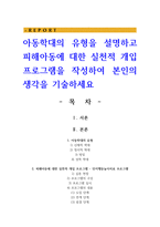 아동학대의 유형을 설명하고 피해아동에 대한 실천적 개입 프로그램을 작성하여 본인의 생각을 기술하세요-1