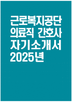 [근로복지공단 간호사 자기소개서] 2025년 근로복지공단 의료직 간호사 자소서 합격예문 근로복지공단 의료직 간호사 자기소개서 근로복지공단 간호사 자소서-1