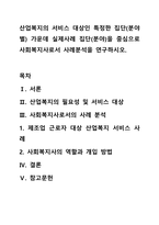 산업복지의 서비스 대상인 특정한 집단(분야별) 가운데 실제사례 집단(분야)을 중심으로 사회복지사로서 사례분석을 연구하시오.-1